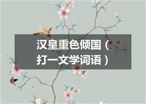 汉皇重色倾国（打一文学词语）