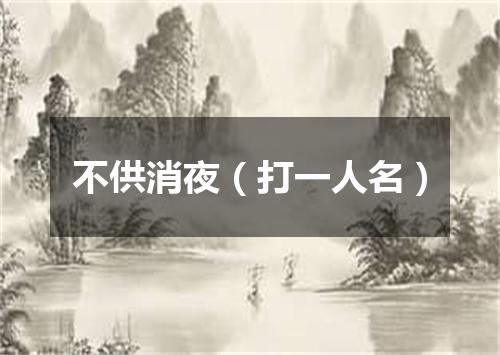 不供消夜（打一人名）