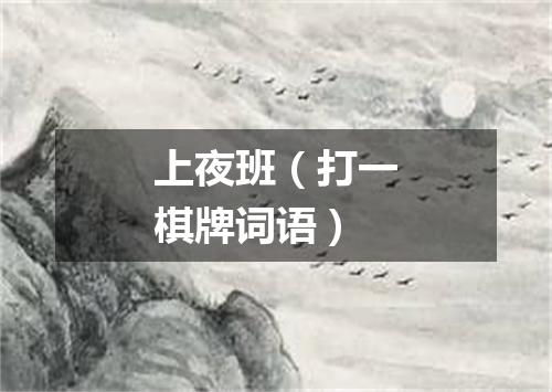 上夜班（打一棋牌词语）