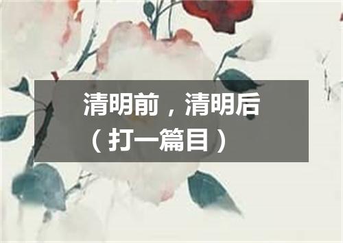 清明前，清明后（打一篇目）