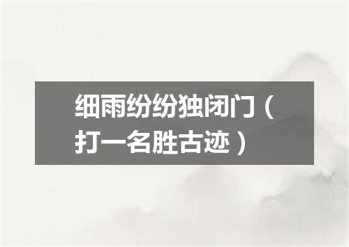 细雨纷纷独闭门（打一名胜古迹）