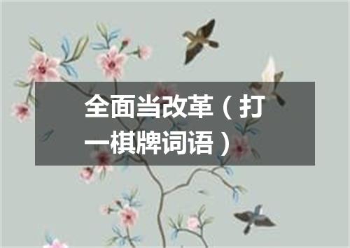全面当改革（打一棋牌词语）