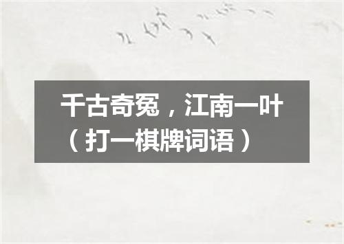 千古奇冤，江南一叶（打一棋牌词语）