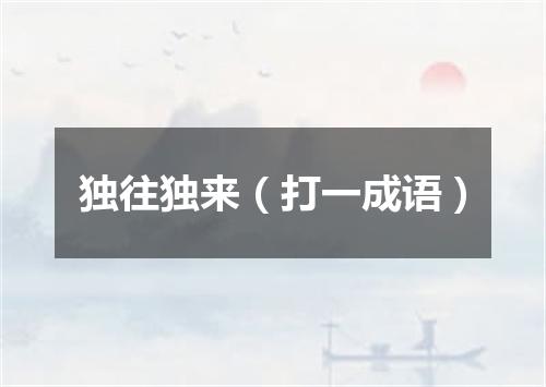 独往独来（打一成语）