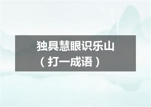 独具慧眼识乐山（打一成语）