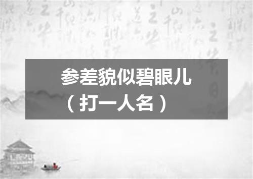 参差貌似碧眼儿（打一人名）