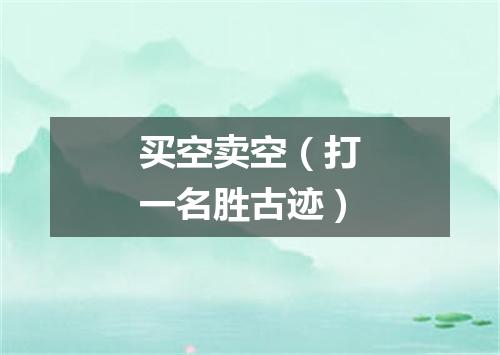 买空卖空（打一名胜古迹）