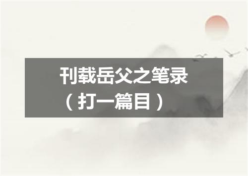 刊载岳父之笔录（打一篇目）