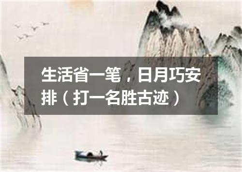 生活省一笔，日月巧安排（打一名胜古迹）