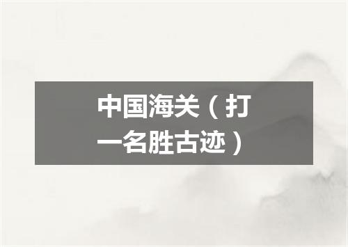 中国海关（打一名胜古迹）