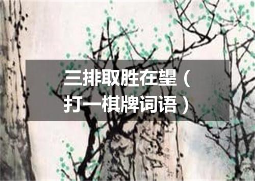 三排取胜在望（打一棋牌词语）