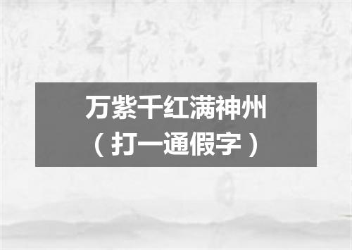 万紫千红满神州（打一通假字）