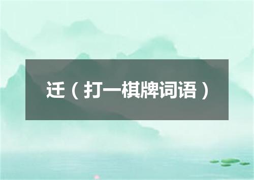 迁（打一棋牌词语）