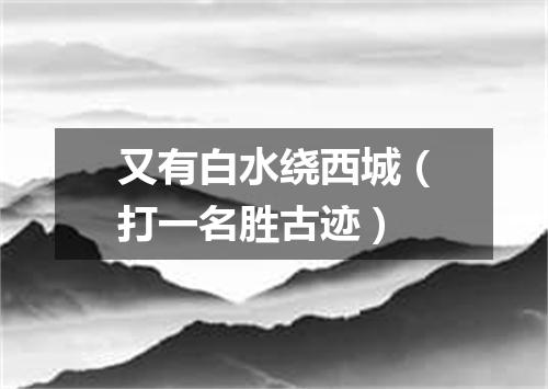 又有白水绕西城（打一名胜古迹）