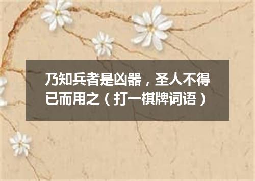 乃知兵者是凶器，圣人不得已而用之（打一棋牌词语）