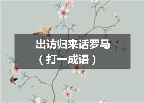 出访归来话罗马（打一成语）