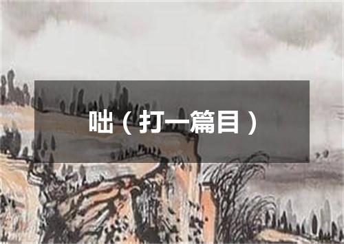 咄（打一篇目）