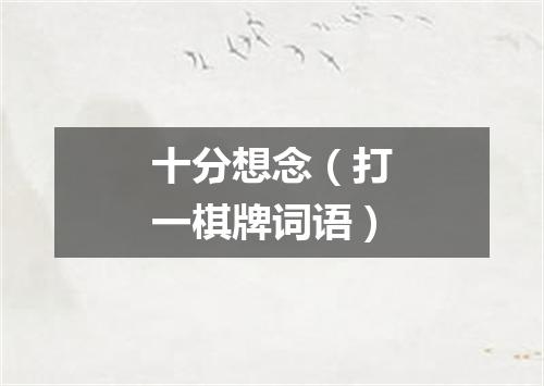 十分想念（打一棋牌词语）