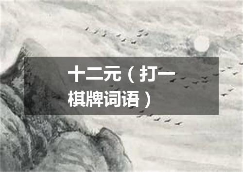 十二元（打一棋牌词语）