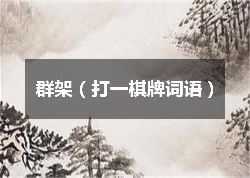 群架（打一棋牌词语）