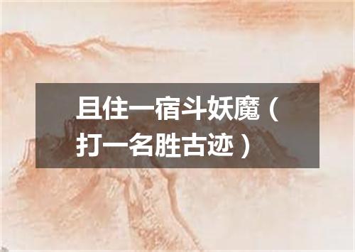 且住一宿斗妖魔（打一名胜古迹）