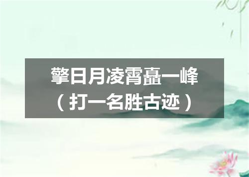 擎日月凌霄矗一峰（打一名胜古迹）