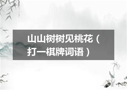 山山树树见桃花（打一棋牌词语）
