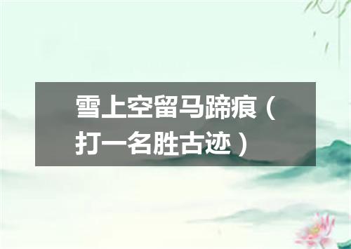 雪上空留马蹄痕（打一名胜古迹）