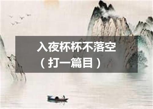 入夜杯杯不落空（打一篇目）