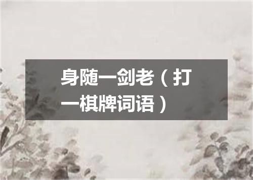 身随一剑老（打一棋牌词语）