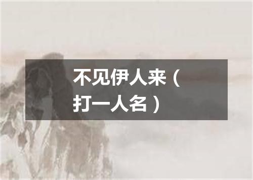 不见伊人来（打一人名）