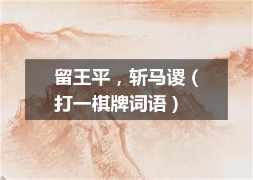 留王平，斩马谡（打一棋牌词语）