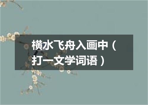 横水飞舟入画中（打一文学词语）