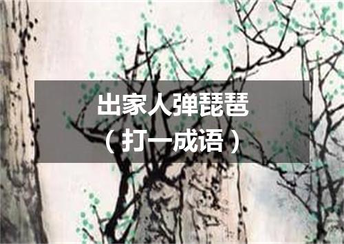 出家人弹琵琶（打一成语）