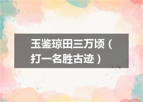玉鉴琼田三万顷（打一名胜古迹）