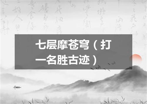 七层摩苍穹（打一名胜古迹）