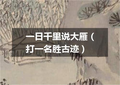 一日千里说大雁（打一名胜古迹）