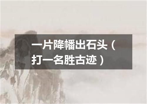 一片降幡出石头（打一名胜古迹）