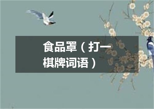 食品罩（打一棋牌词语）