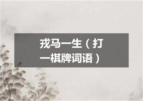 戎马一生（打一棋牌词语）