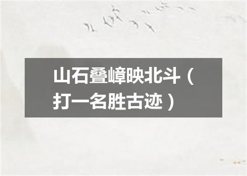 山石叠嶂映北斗（打一名胜古迹）