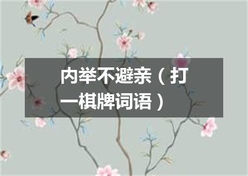 内举不避亲（打一棋牌词语）