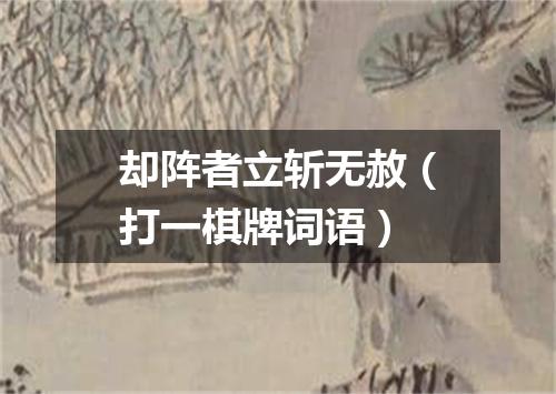 却阵者立斩无赦（打一棋牌词语）
