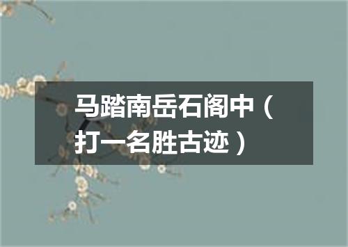 马踏南岳石阁中（打一名胜古迹）