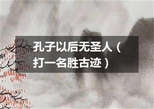 孔子以后无圣人（打一名胜古迹）