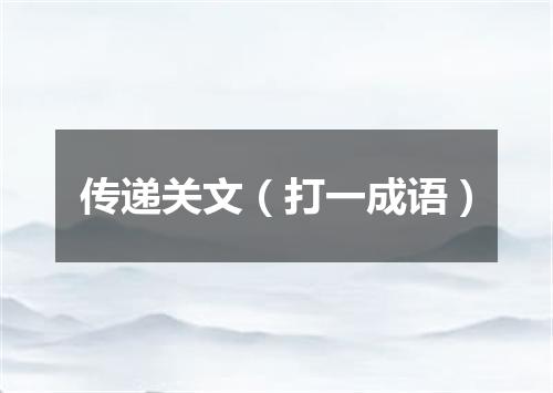 传递关文（打一成语）