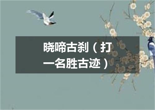 晓啼古刹（打一名胜古迹）