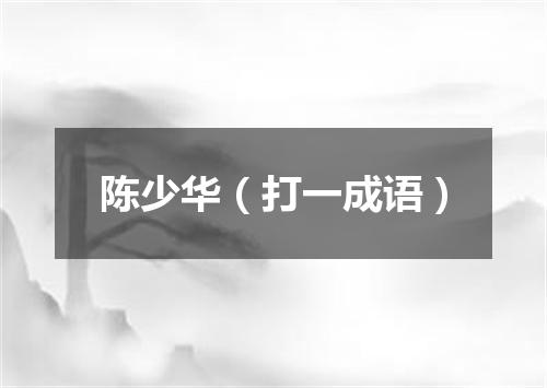 陈少华（打一成语）