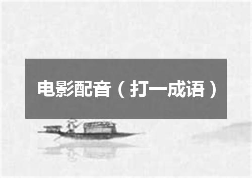 电影配音（打一成语）