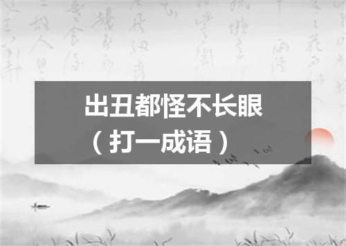 出丑都怪不长眼（打一成语）